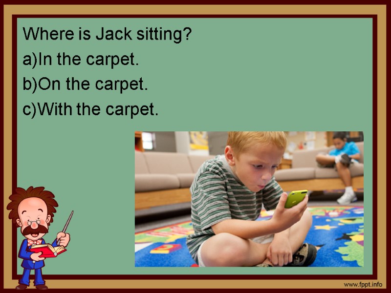 Where is Jack sitting? In the carpet. On the carpet. With the carpet.